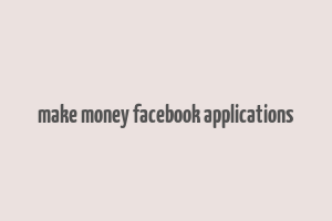 make money facebook applications