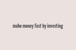 make money fast by investing