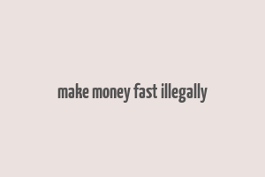 make money fast illegally