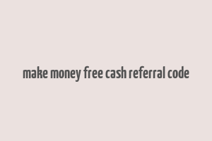 make money free cash referral code