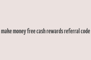 make money free cash rewards referral code