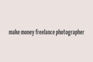 make money freelance photographer