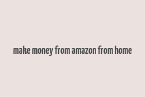 make money from amazon from home