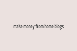 make money from home blogs