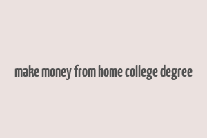 make money from home college degree