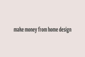 make money from home design