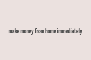 make money from home immediately