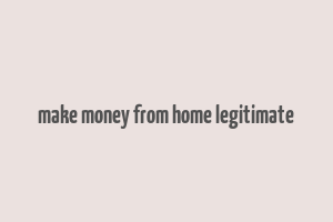 make money from home legitimate