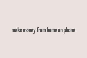 make money from home on phone