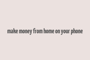 make money from home on your phone