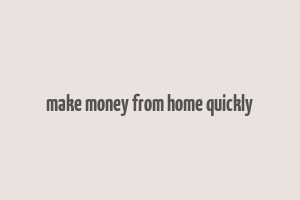 make money from home quickly