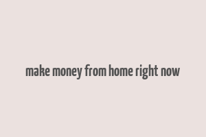 make money from home right now