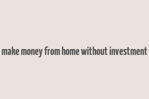 make money from home without investment