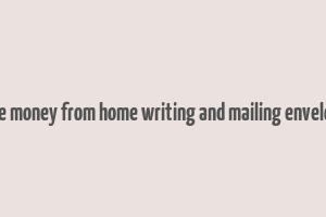 make money from home writing and mailing envelopes