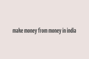 make money from money in india