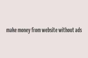 make money from website without ads