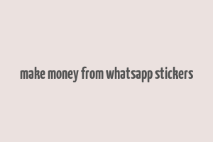 make money from whatsapp stickers