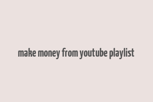 make money from youtube playlist