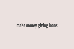 make money giving loans