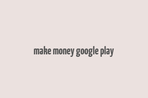 make money google play