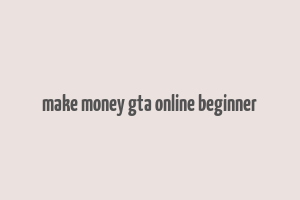 make money gta online beginner