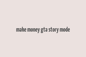 make money gta story mode