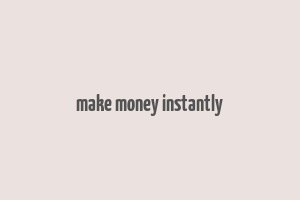 make money instantly