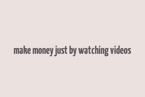 make money just by watching videos