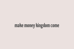 make money kingdom come