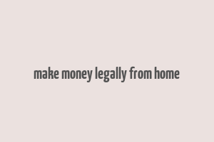 make money legally from home