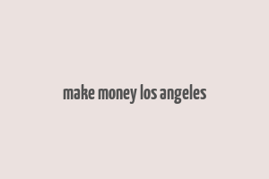 make money los angeles