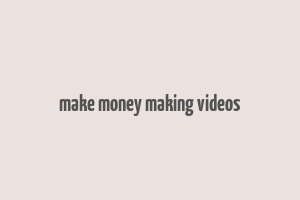 make money making videos