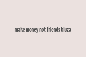 make money not friends bluza