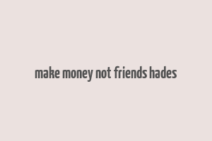 make money not friends hades