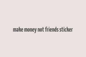 make money not friends sticker