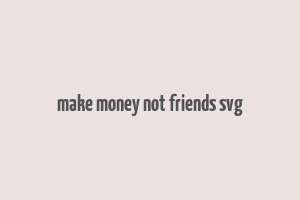 make money not friends svg