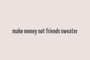 make money not friends sweater