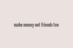 make money not friends tee