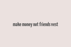 make money not friends vest