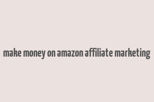 make money on amazon affiliate marketing