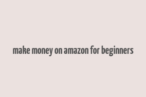 make money on amazon for beginners