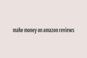 make money on amazon reviews