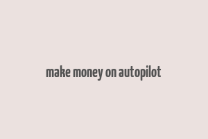 make money on autopilot