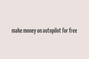 make money on autopilot for free