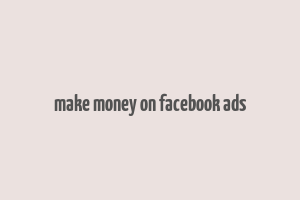 make money on facebook ads