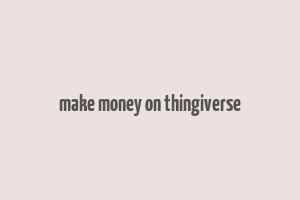 make money on thingiverse