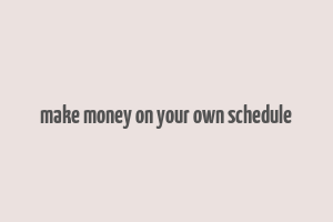 make money on your own schedule