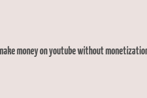 make money on youtube without monetization