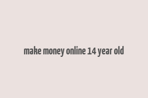 make money online 14 year old