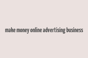 make money online advertising business